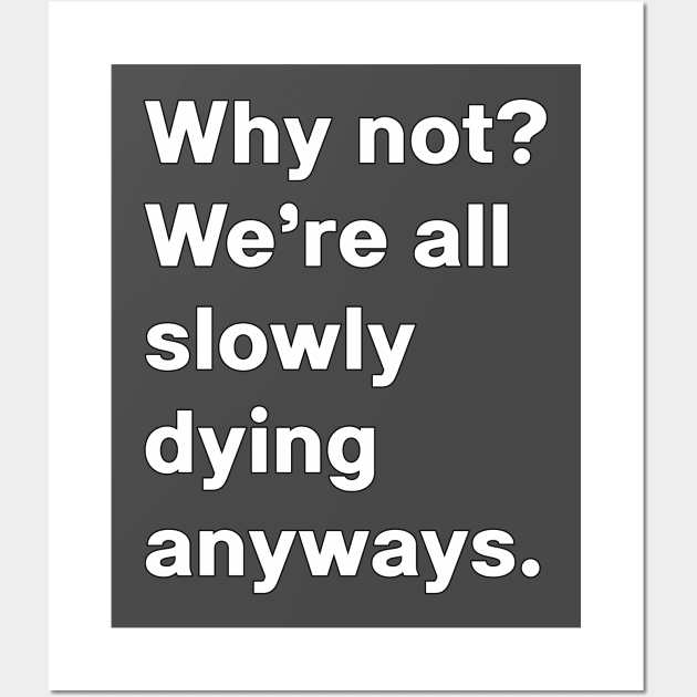 Why not, we're all slowly dying anyways Wall Art by wielder